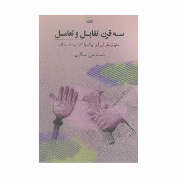 سه قرن تقابل و تعامل (ستیز و ستایش ایرانیان با اعراب مسلمان)