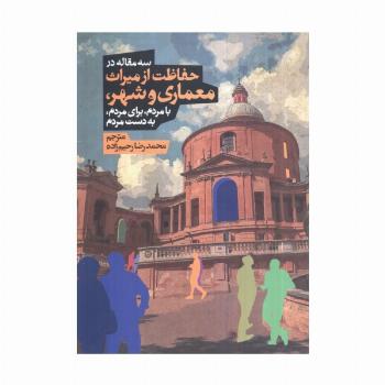 سه مقاله در حفاظت از میراث معماری و شهر،بامردم،برای مردم،به دست مردم