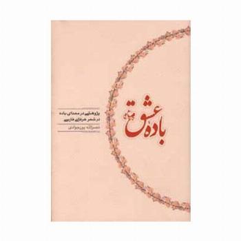 باده عشق (پژوهشی در معنای باده در شعر عرفانی فارسی)