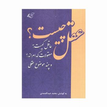 عقل چیست؟عاقل کیست؟ معقولات کدام اند؟ و چند موضوع عقلی