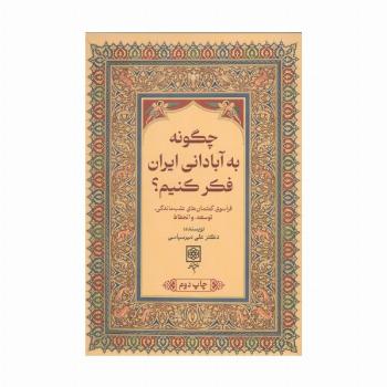 چگونه به آبادانی ایران فکر کنیم؟ (فراسوی گفتمان های عقب ماندگی،توسعه،و انحطاط)