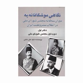 نگاهی موشکافانه به دوران سه گانه مجلس شورای ملی در انقلاب مشروطیت ایران (دفتر اول:...)