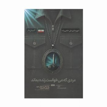 مردی که می خواست زنده بماند (روایت هایی از زندگی شهید امیرعلی حاجی زاده،فرمانده نیروی هوافضای سپاه)