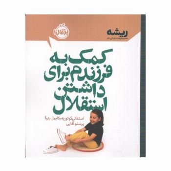 کمک به فرزندم برای داشتن استقلال (ریشه:همه چیز ریشه در کودکی دارد)