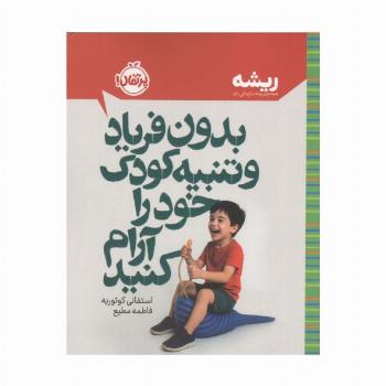 بدون فریاد و تنبیه کودک خود را آرام کنید (ریشه:همه چیز ریشه در کودکی دارد)