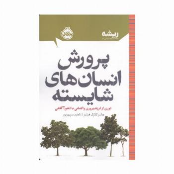 پرورش انسان های شایسته:دوری از فرزندپروری واکنشی با ذهن آگاهی (ریشه:همه چیز ریشه در کودکی دارد)