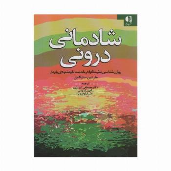شادمانی درونی (روان شناسی مثبت گرا در خدمت خوشنودی پایدار)