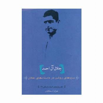 جلال آل احمد:سایه های روشن در داستان های جلال (نقد و بازخوانی ادبیات داستانی 2)