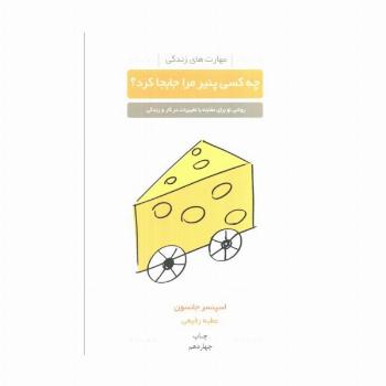 چه کسی پنیر مرا جابجا کرد؟ (روشی نو برای مقابله با تغییرات در کار و زندگی)،(مهارت های زندگی)