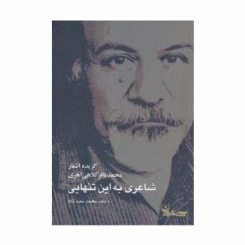 شاعری به این تنهایی (گزیده اشعار محمدباقر کلاهی اهری)