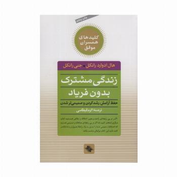 زندگی مشترک بدون فریاد (حفظ آرامش،رشد کردن و صمیمی تر شدن)،(کلیدهای همسران موفق)