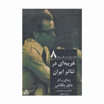غریبه ای در تئاتر ایران:زندگی و آثار مایل بکتاش (تئاتر ایران در گذر زمان 8)