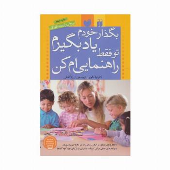 بگذار خودم یاد بگیرم،تو فقط راهنمایی ام کن (پرورش و تربیت کودک)