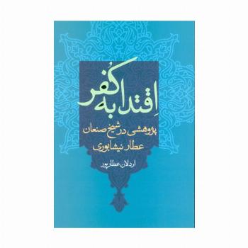 اقتدا به کفر (پژوهشی در شیخ صنعان عطار نیشابوری)