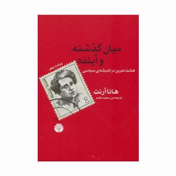 میان گذشته و آینده (هشت تمرین در اندیشه ی سیاسی)