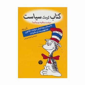 کتاب کوچک سیاست:سیاست چگونه پدید آمد؟ (داستان پیدایش دولت،قانون،جمهوریت و مالیات)