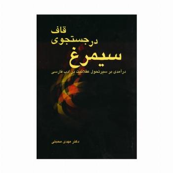 سیمرغ در جستجوی قاف (درآمدی بر سیر تحول عقلانیت در ادب فارسی)