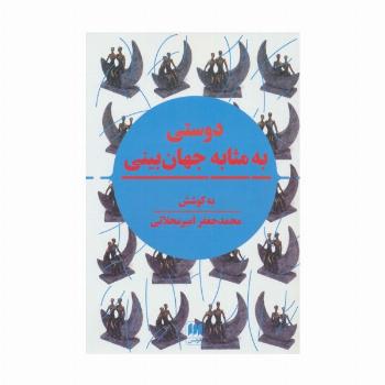 دوستی به مثابه جهان بینی (نگرشی نوین به مقوله دوستی در تمدن اسلامی و سیاست جهانی)