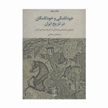 خودکامگی و خودکامگان در تاریخ ایران (تحلیل اجتماعی فرهنگی از تاریخ سیاسی ایران)