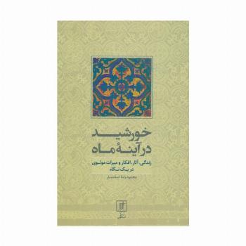 خورشید در آینه ماه (زندگی،آثار،افکار و میراث مولوی در یک نگاه)