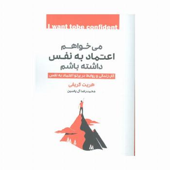 می خواهم اعتماد به نفس داشته باشم (کار،زندگی و روابط در پرتو اعتماد به نفس)