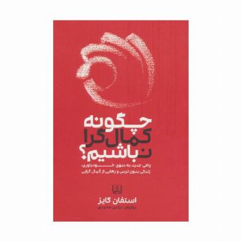 چگونه کمال گرا نباشیم؟ (راهی جدید به سوی خودباوری،زندگی بدون ترس و رهایی از کمال گرایی)