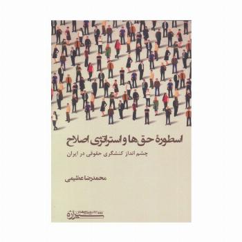 اسطوره حق ها و استراتژی اصلاح (چشم انداز کنشگری حقوقی در ایران)