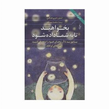 بخواهید تا به شما داده شود (بیاموزید تا آرزوهای خود را متجلی کنید،آموزه های ابراهام)