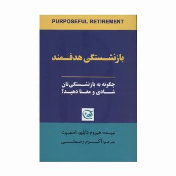 بازنشستگی هدفمند (چگونه به بازنشستگی تان شادی و معنا دهید؟)