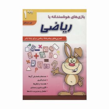 بازی های هوشمندانه با ریاضی 1 (تمرین های پیشرفته ریاضی برای پایه یکم:اول دبستان)