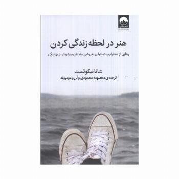 هنر در لحظه زندگی کردن (رهایی از اضطراب و دستیابی به روشی ساده تر و پرشورتر برای زندگی)