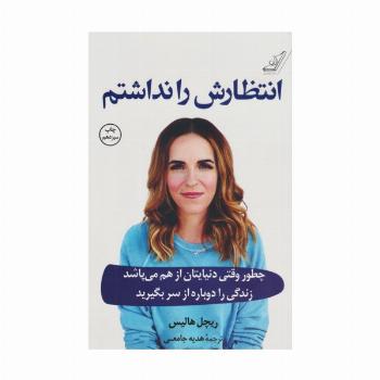 انتظارش را نداشتم (چطور وقتی دنیایتان از هم می پاشد زندگی را دوباره از سر بگیرید)